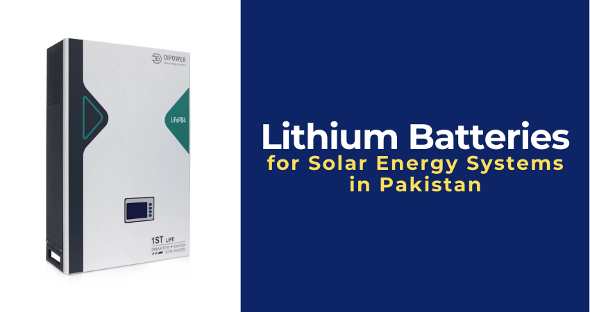 Lithium Batteries Are the Best Choice for Solar Energy Systems in Pakistan